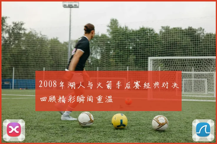 2008年湖人与火箭季后赛经典对决回顾精彩瞬间重温
