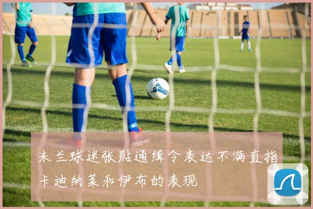 米兰球迷张贴通缉令表达不满直指卡迪纳莱和伊布的表现