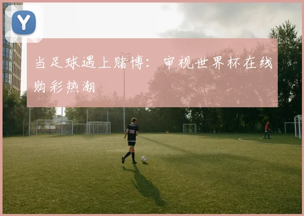 当足球遇上赌博：审视世界杯在线购彩热潮
