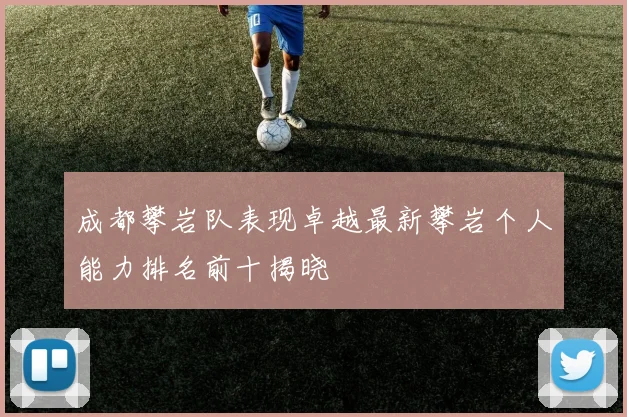 成都攀岩队表现卓越最新攀岩个人能力排名前十揭晓