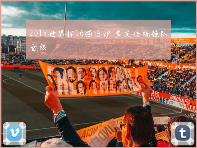 2018世界杯16强出炉 多支传统强队晋级