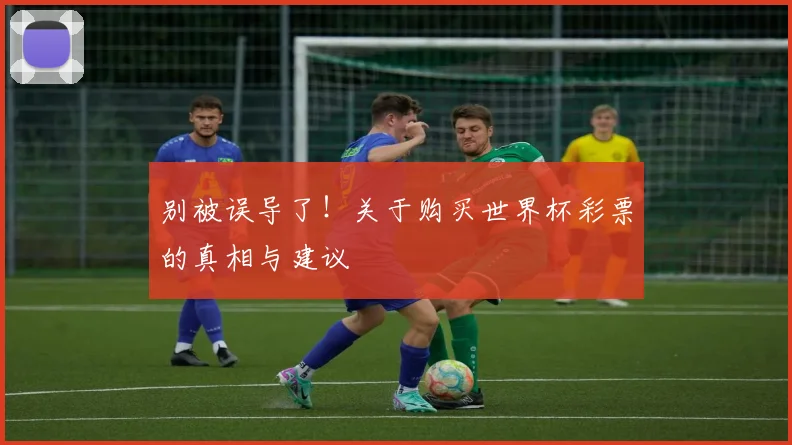 别被误导了！关于购买世界杯彩票的真相与建议