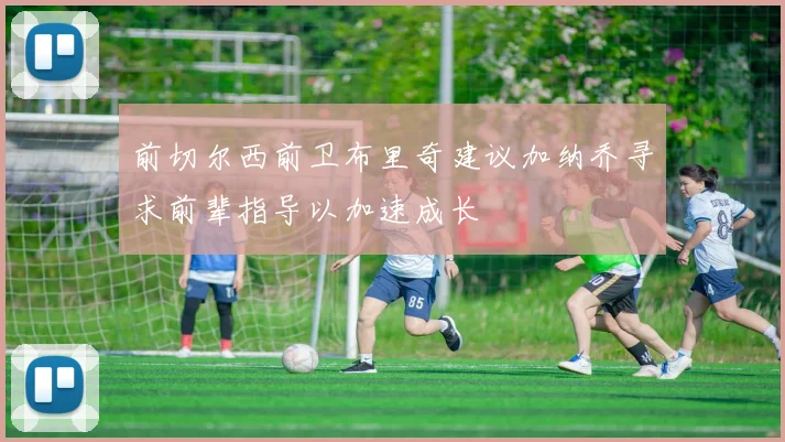 前切尔西前卫布里奇建议加纳乔寻求前辈指导以加速成长