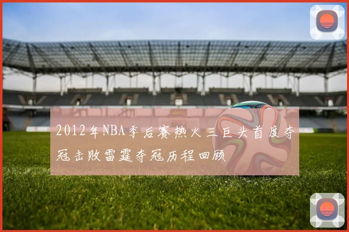 2012年NBA季后赛热火三巨头首度夺冠击败雷霆夺冠历程回顾
