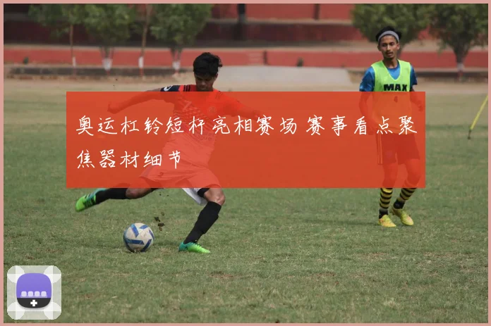 奥运杠铃短杆亮相赛场 赛事看点聚焦器材细节